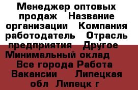 Менеджер оптовых продаж › Название организации ­ Компания-работодатель › Отрасль предприятия ­ Другое › Минимальный оклад ­ 1 - Все города Работа » Вакансии   . Липецкая обл.,Липецк г.